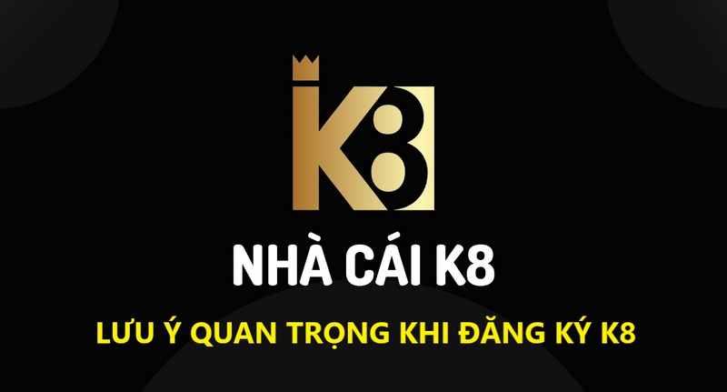 Những lưu ý quan trọng nhất khi đăng ký K8 mà bet thủ cần nắm